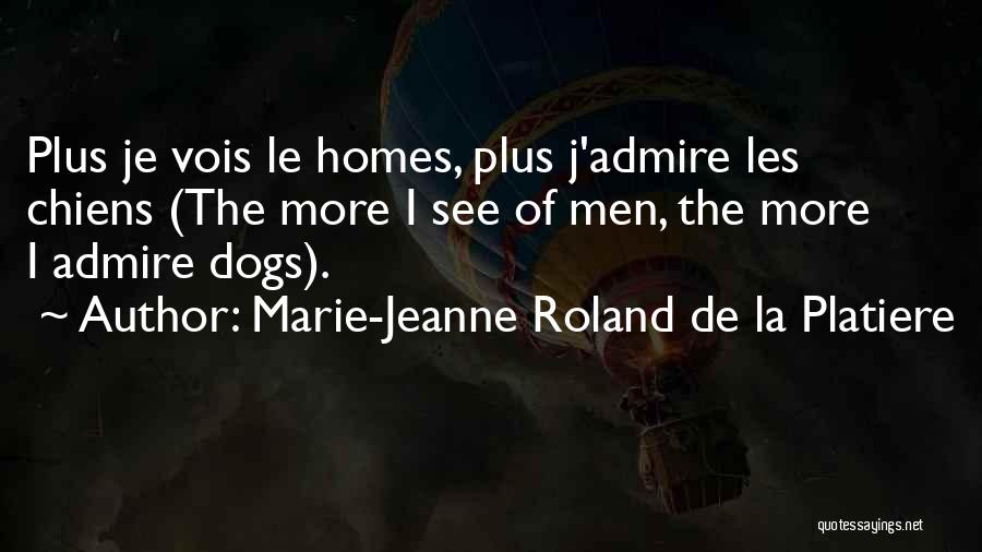 Marie-Jeanne Roland De La Platiere Quotes: Plus Je Vois Le Homes, Plus J'admire Les Chiens (the More I See Of Men, The More I Admire Dogs).
