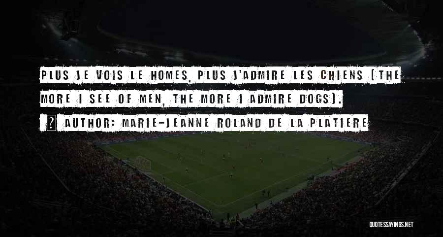 Marie-Jeanne Roland De La Platiere Quotes: Plus Je Vois Le Homes, Plus J'admire Les Chiens (the More I See Of Men, The More I Admire Dogs).