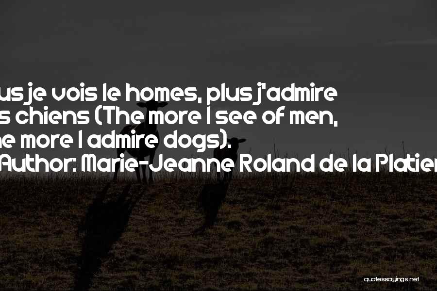 Marie-Jeanne Roland De La Platiere Quotes: Plus Je Vois Le Homes, Plus J'admire Les Chiens (the More I See Of Men, The More I Admire Dogs).