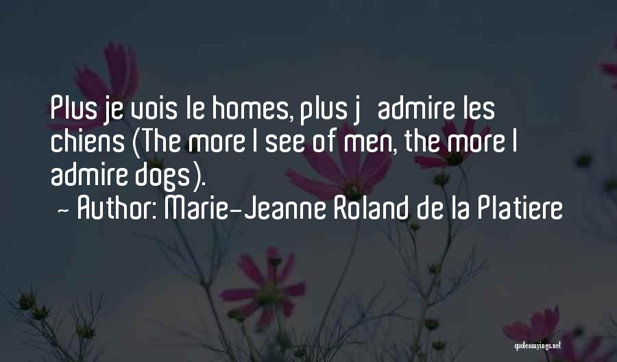 Marie-Jeanne Roland De La Platiere Quotes: Plus Je Vois Le Homes, Plus J'admire Les Chiens (the More I See Of Men, The More I Admire Dogs).