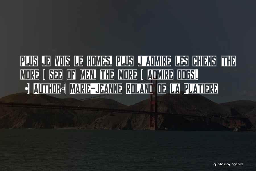 Marie-Jeanne Roland De La Platiere Quotes: Plus Je Vois Le Homes, Plus J'admire Les Chiens (the More I See Of Men, The More I Admire Dogs).