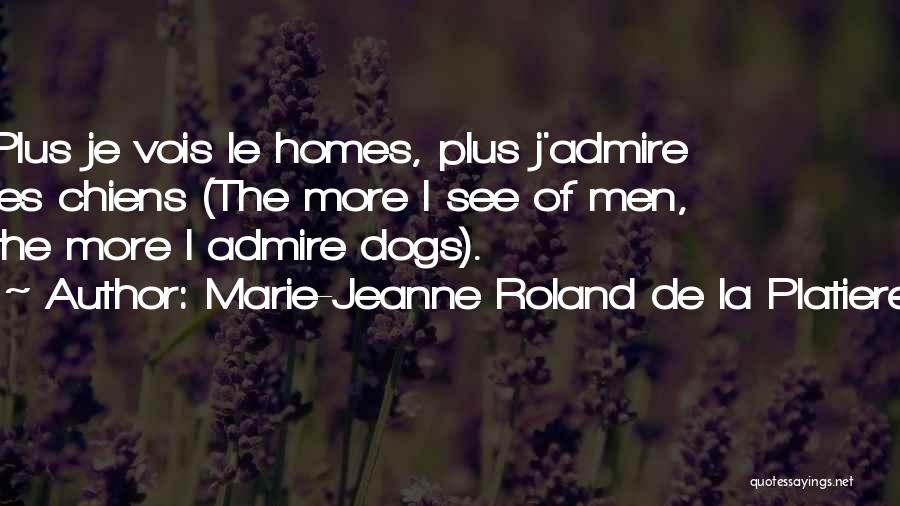 Marie-Jeanne Roland De La Platiere Quotes: Plus Je Vois Le Homes, Plus J'admire Les Chiens (the More I See Of Men, The More I Admire Dogs).
