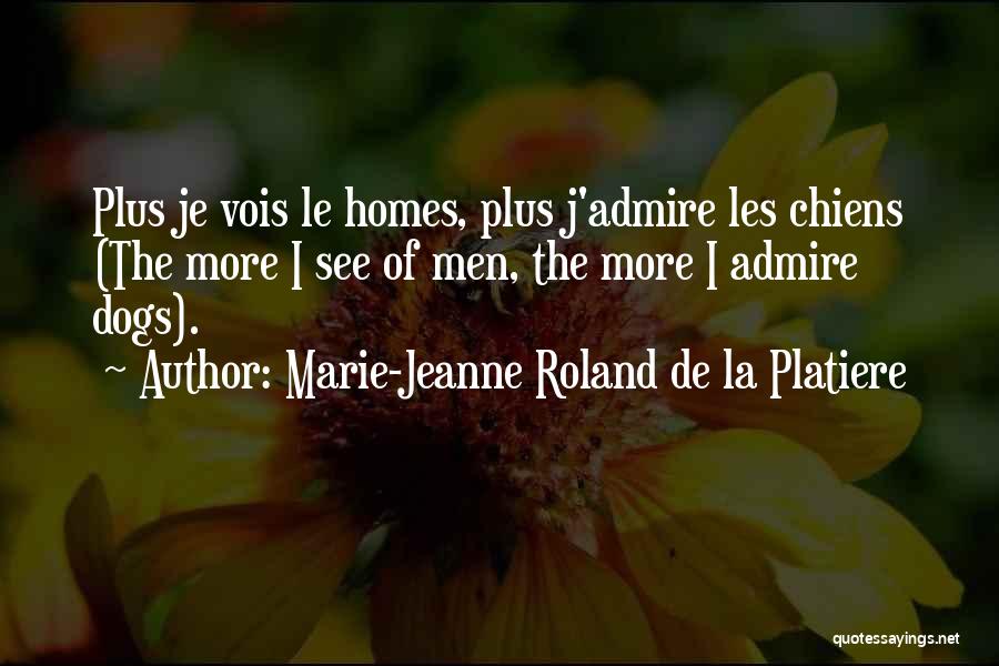 Marie-Jeanne Roland De La Platiere Quotes: Plus Je Vois Le Homes, Plus J'admire Les Chiens (the More I See Of Men, The More I Admire Dogs).
