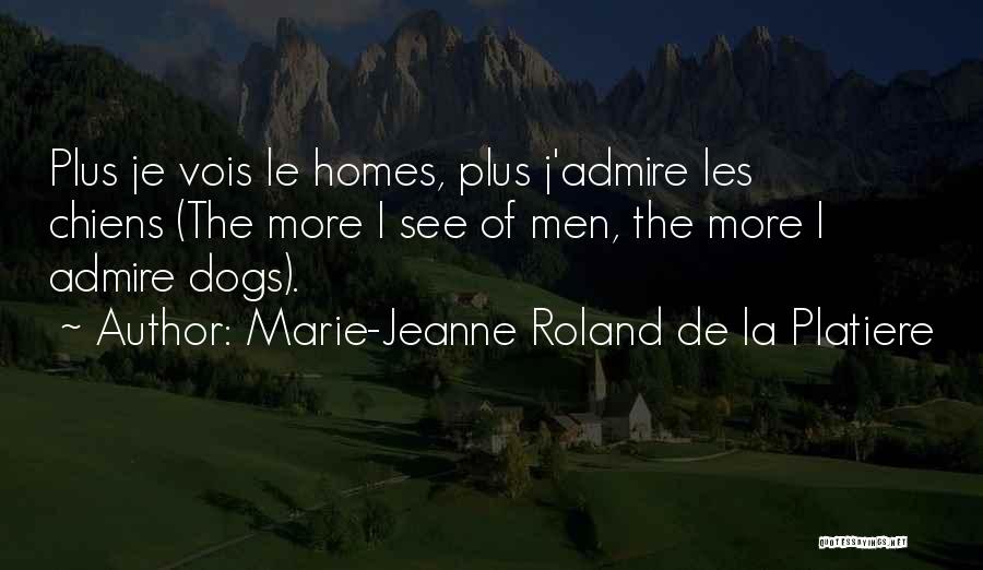 Marie-Jeanne Roland De La Platiere Quotes: Plus Je Vois Le Homes, Plus J'admire Les Chiens (the More I See Of Men, The More I Admire Dogs).