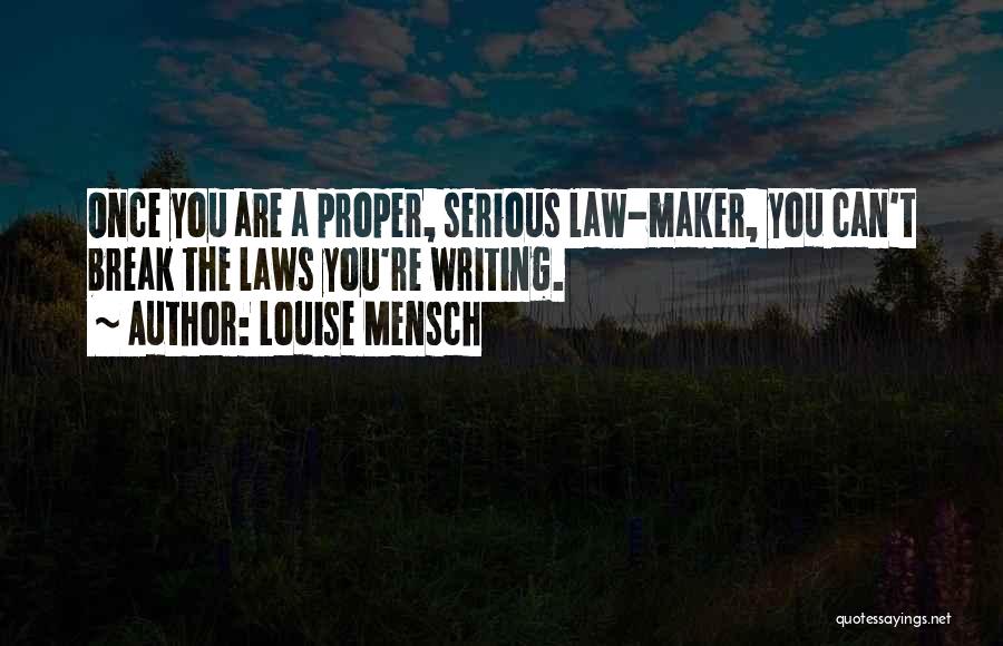 Louise Mensch Quotes: Once You Are A Proper, Serious Law-maker, You Can't Break The Laws You're Writing.