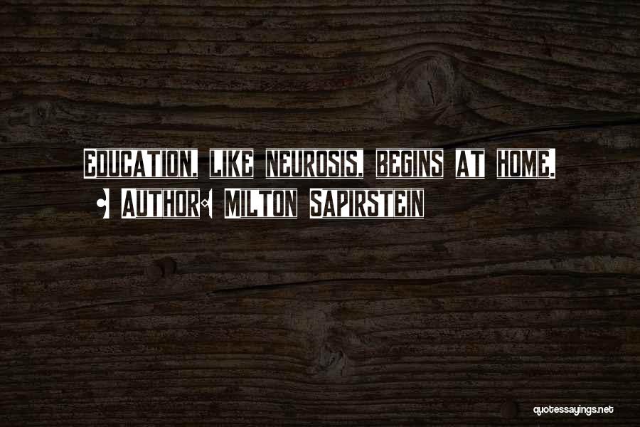 Milton Sapirstein Quotes: Education, Like Neurosis, Begins At Home.