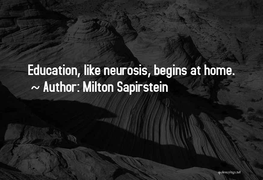 Milton Sapirstein Quotes: Education, Like Neurosis, Begins At Home.