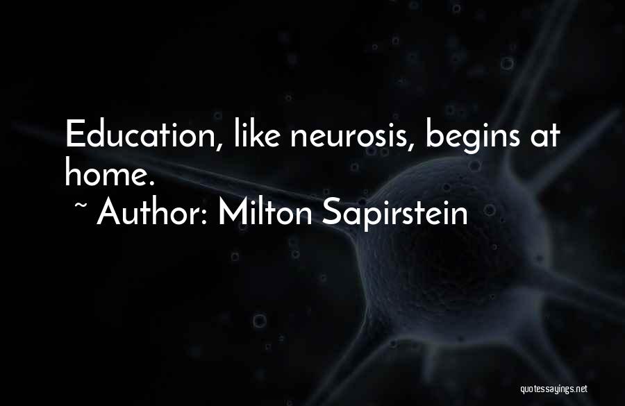 Milton Sapirstein Quotes: Education, Like Neurosis, Begins At Home.