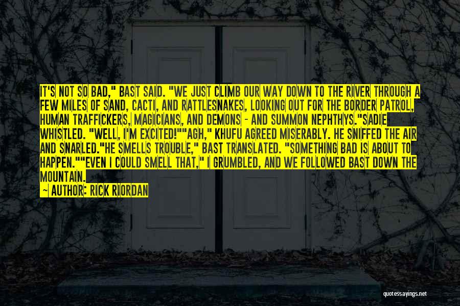 Rick Riordan Quotes: It's Not So Bad, Bast Said. We Just Climb Our Way Down To The River Through A Few Miles Of