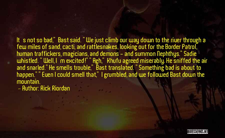 Rick Riordan Quotes: It's Not So Bad, Bast Said. We Just Climb Our Way Down To The River Through A Few Miles Of