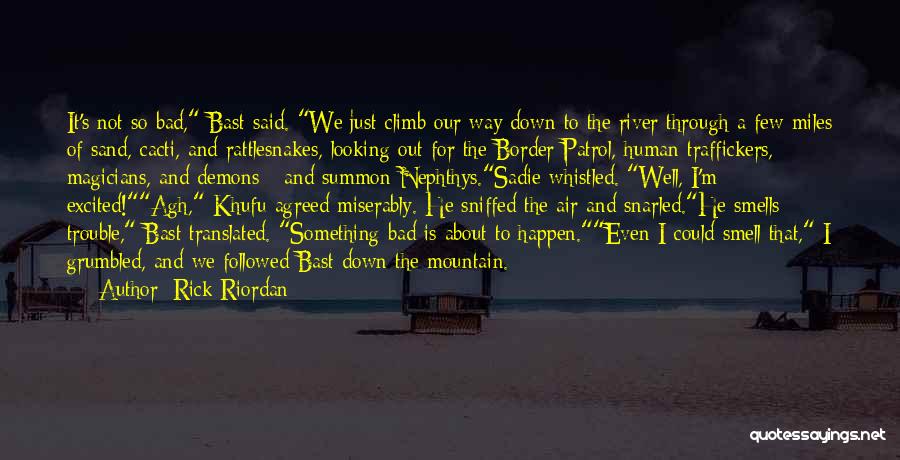 Rick Riordan Quotes: It's Not So Bad, Bast Said. We Just Climb Our Way Down To The River Through A Few Miles Of