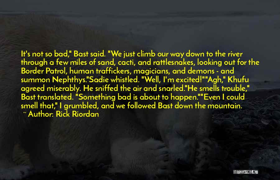 Rick Riordan Quotes: It's Not So Bad, Bast Said. We Just Climb Our Way Down To The River Through A Few Miles Of