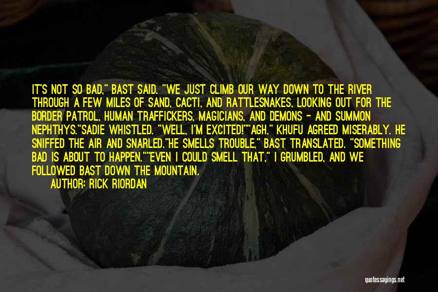 Rick Riordan Quotes: It's Not So Bad, Bast Said. We Just Climb Our Way Down To The River Through A Few Miles Of