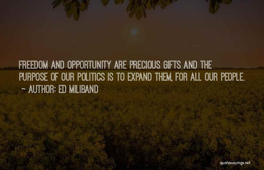 Ed Miliband Quotes: Freedom And Opportunity Are Precious Gifts And The Purpose Of Our Politics Is To Expand Them, For All Our People.