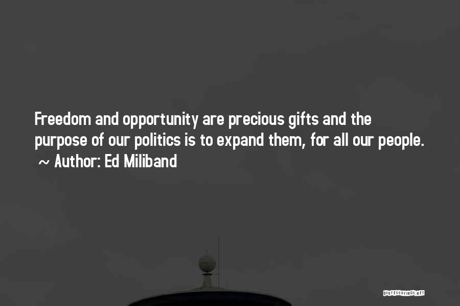 Ed Miliband Quotes: Freedom And Opportunity Are Precious Gifts And The Purpose Of Our Politics Is To Expand Them, For All Our People.