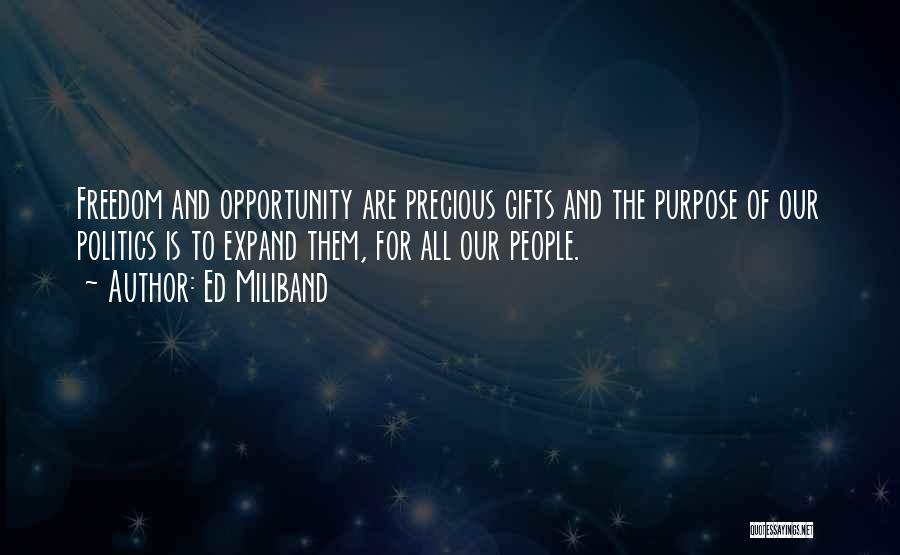 Ed Miliband Quotes: Freedom And Opportunity Are Precious Gifts And The Purpose Of Our Politics Is To Expand Them, For All Our People.