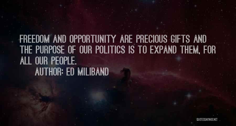 Ed Miliband Quotes: Freedom And Opportunity Are Precious Gifts And The Purpose Of Our Politics Is To Expand Them, For All Our People.