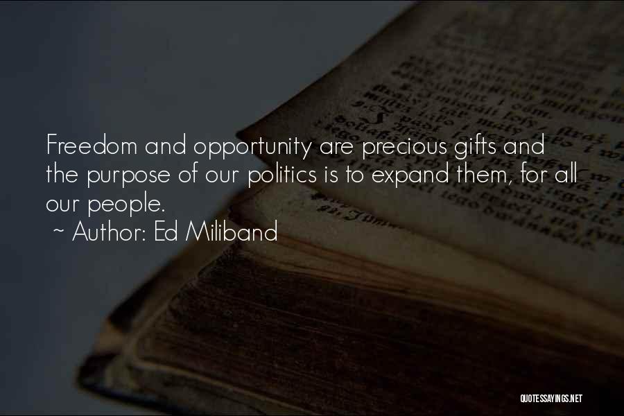 Ed Miliband Quotes: Freedom And Opportunity Are Precious Gifts And The Purpose Of Our Politics Is To Expand Them, For All Our People.