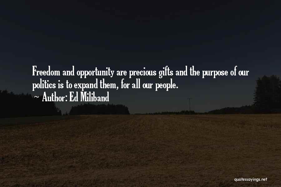 Ed Miliband Quotes: Freedom And Opportunity Are Precious Gifts And The Purpose Of Our Politics Is To Expand Them, For All Our People.