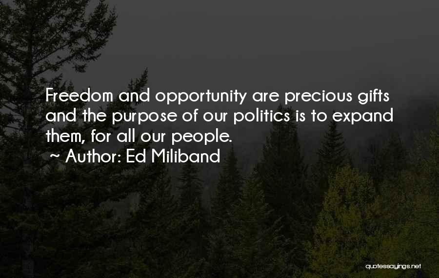 Ed Miliband Quotes: Freedom And Opportunity Are Precious Gifts And The Purpose Of Our Politics Is To Expand Them, For All Our People.