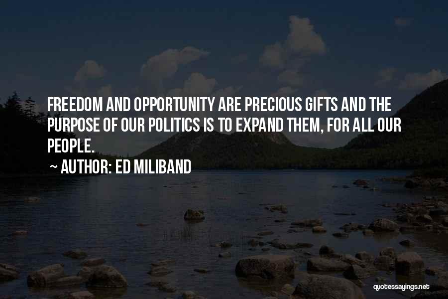 Ed Miliband Quotes: Freedom And Opportunity Are Precious Gifts And The Purpose Of Our Politics Is To Expand Them, For All Our People.