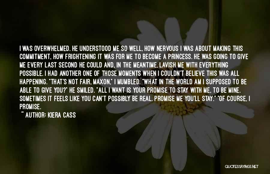 Kiera Cass Quotes: I Was Overwhelmed. He Understood Me So Well, How Nervous I Was About Making This Commitment, How Frightening It Was