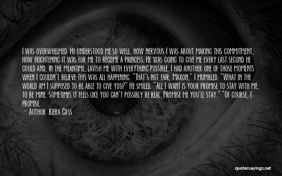 Kiera Cass Quotes: I Was Overwhelmed. He Understood Me So Well, How Nervous I Was About Making This Commitment, How Frightening It Was