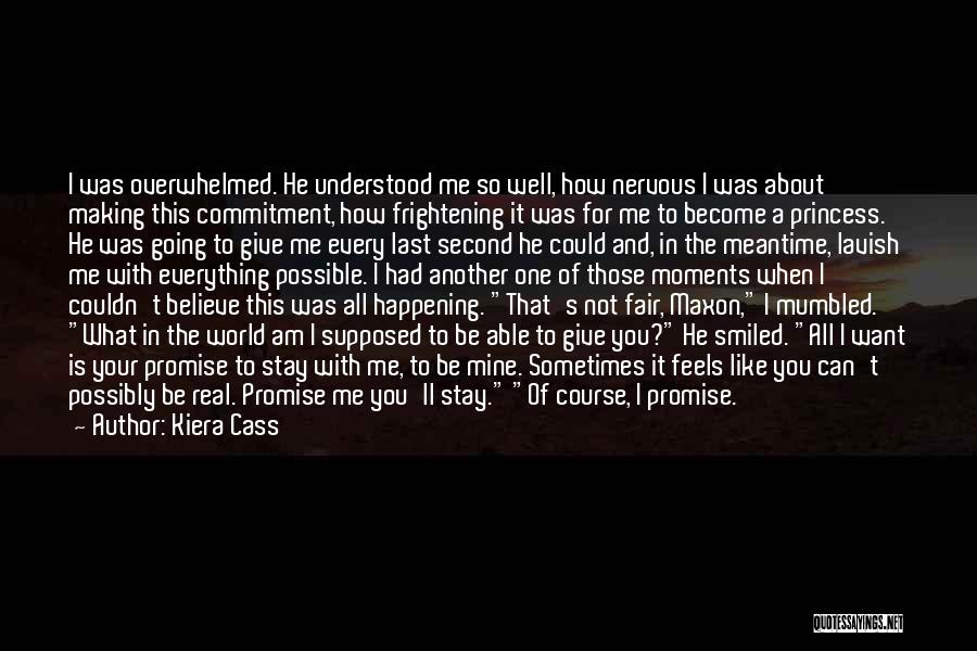 Kiera Cass Quotes: I Was Overwhelmed. He Understood Me So Well, How Nervous I Was About Making This Commitment, How Frightening It Was