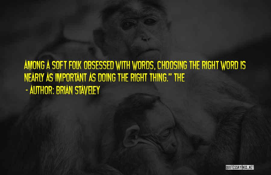 Brian Staveley Quotes: Among A Soft Folk Obsessed With Words, Choosing The Right Word Is Nearly As Important As Doing The Right Thing.