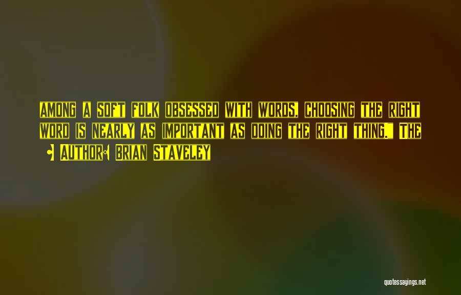 Brian Staveley Quotes: Among A Soft Folk Obsessed With Words, Choosing The Right Word Is Nearly As Important As Doing The Right Thing.