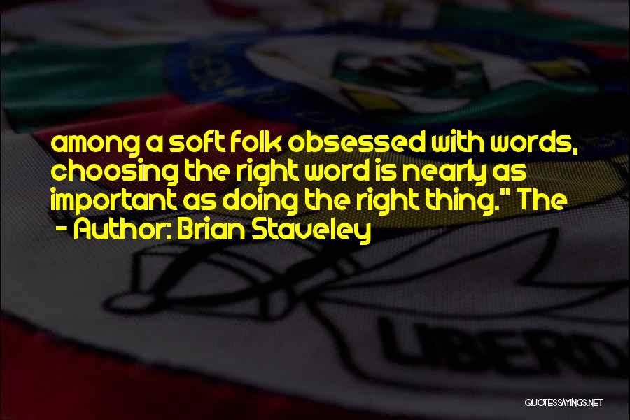 Brian Staveley Quotes: Among A Soft Folk Obsessed With Words, Choosing The Right Word Is Nearly As Important As Doing The Right Thing.