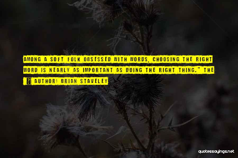 Brian Staveley Quotes: Among A Soft Folk Obsessed With Words, Choosing The Right Word Is Nearly As Important As Doing The Right Thing.