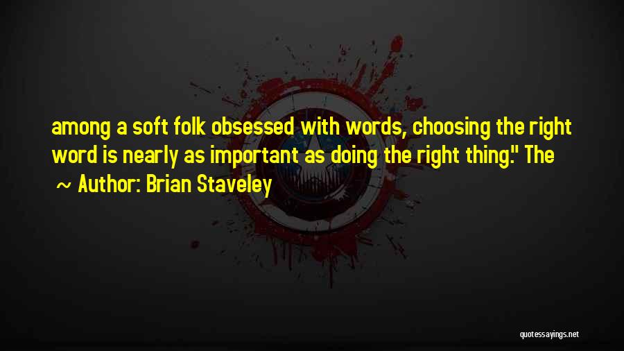 Brian Staveley Quotes: Among A Soft Folk Obsessed With Words, Choosing The Right Word Is Nearly As Important As Doing The Right Thing.