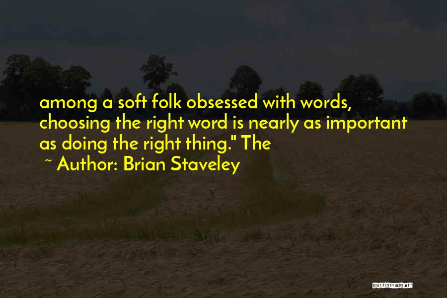 Brian Staveley Quotes: Among A Soft Folk Obsessed With Words, Choosing The Right Word Is Nearly As Important As Doing The Right Thing.