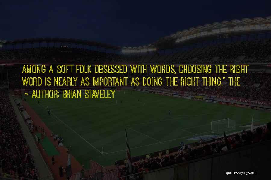 Brian Staveley Quotes: Among A Soft Folk Obsessed With Words, Choosing The Right Word Is Nearly As Important As Doing The Right Thing.