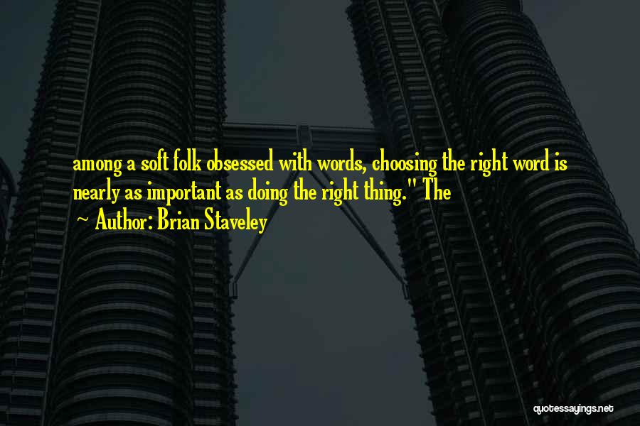 Brian Staveley Quotes: Among A Soft Folk Obsessed With Words, Choosing The Right Word Is Nearly As Important As Doing The Right Thing.