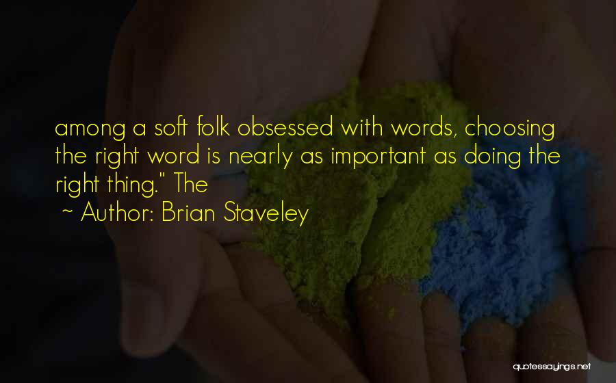 Brian Staveley Quotes: Among A Soft Folk Obsessed With Words, Choosing The Right Word Is Nearly As Important As Doing The Right Thing.