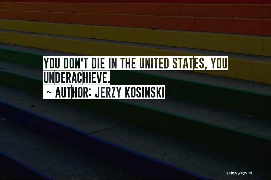 Jerzy Kosinski Quotes: You Don't Die In The United States, You Underachieve.