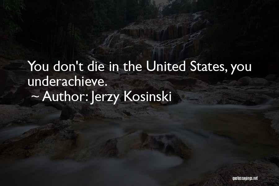 Jerzy Kosinski Quotes: You Don't Die In The United States, You Underachieve.