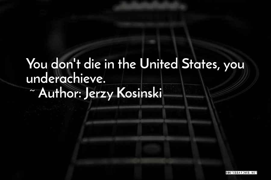 Jerzy Kosinski Quotes: You Don't Die In The United States, You Underachieve.