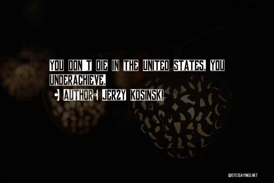 Jerzy Kosinski Quotes: You Don't Die In The United States, You Underachieve.