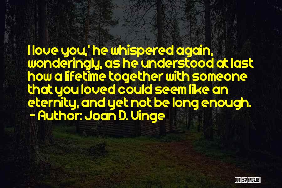 Joan D. Vinge Quotes: I Love You,' He Whispered Again, Wonderingly, As He Understood At Last How A Lifetime Together With Someone That You