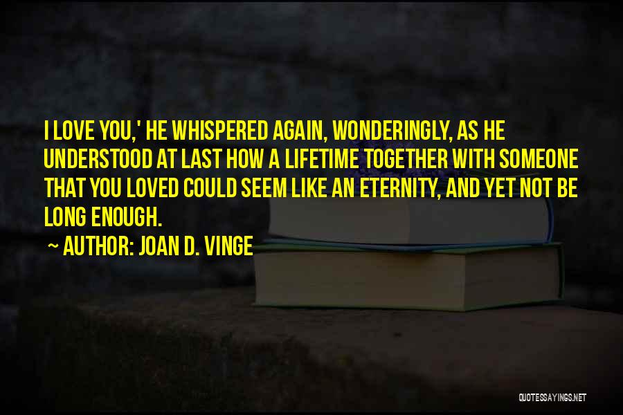 Joan D. Vinge Quotes: I Love You,' He Whispered Again, Wonderingly, As He Understood At Last How A Lifetime Together With Someone That You