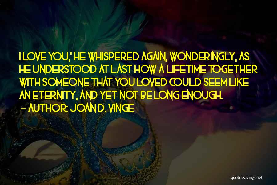 Joan D. Vinge Quotes: I Love You,' He Whispered Again, Wonderingly, As He Understood At Last How A Lifetime Together With Someone That You