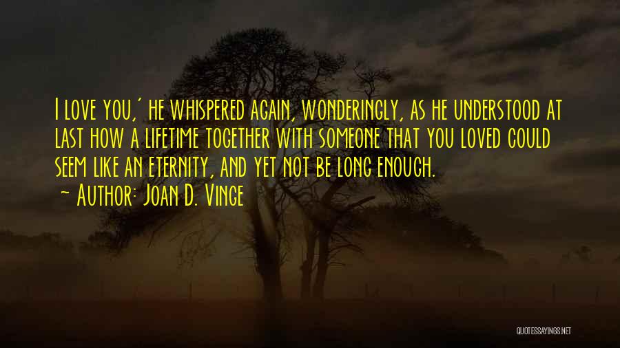 Joan D. Vinge Quotes: I Love You,' He Whispered Again, Wonderingly, As He Understood At Last How A Lifetime Together With Someone That You