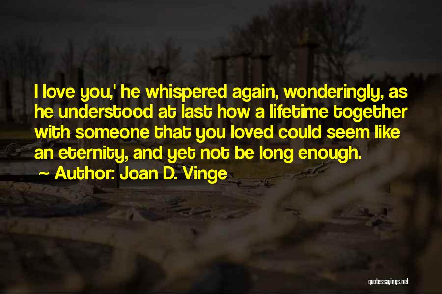 Joan D. Vinge Quotes: I Love You,' He Whispered Again, Wonderingly, As He Understood At Last How A Lifetime Together With Someone That You