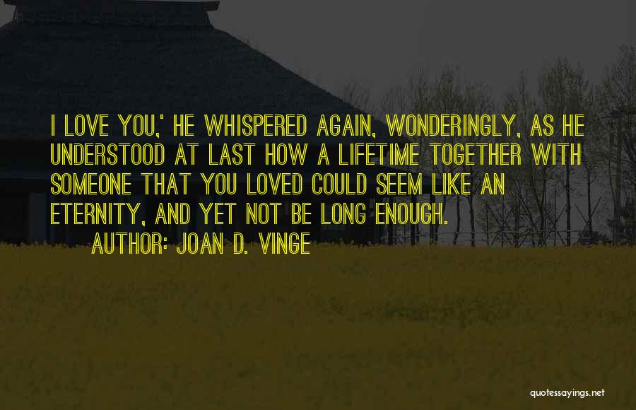 Joan D. Vinge Quotes: I Love You,' He Whispered Again, Wonderingly, As He Understood At Last How A Lifetime Together With Someone That You