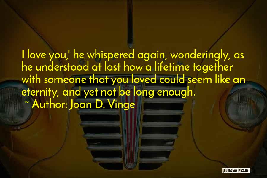 Joan D. Vinge Quotes: I Love You,' He Whispered Again, Wonderingly, As He Understood At Last How A Lifetime Together With Someone That You