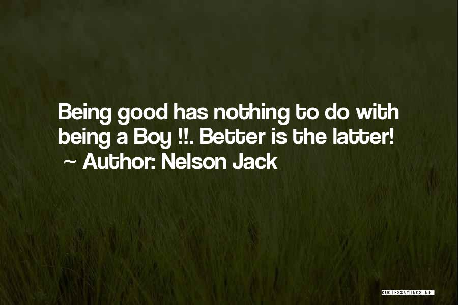 Nelson Jack Quotes: Being Good Has Nothing To Do With Being A Boy !!. Better Is The Latter!