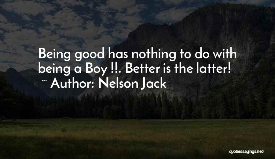 Nelson Jack Quotes: Being Good Has Nothing To Do With Being A Boy !!. Better Is The Latter!